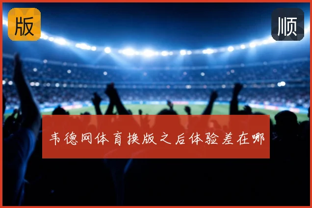 韦德网体育换版之后体验差在哪